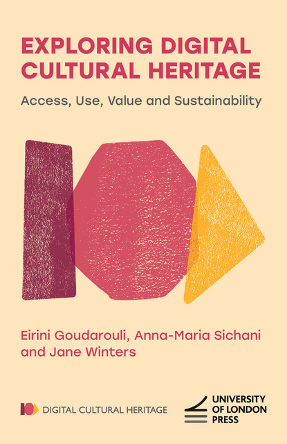 Cover titled "Exploring Digital Cultural Heritage: Access, Use, Value and Sustainability" by Eirini Goudarouli, Anna-Maria Sichani and Jane Winters, featuring three uneven, overlapping shapes - a rectangle, a hexagon and a triangle. The series name "Digital Cultural Heritage" and the University of London Press logo are at the bottom.