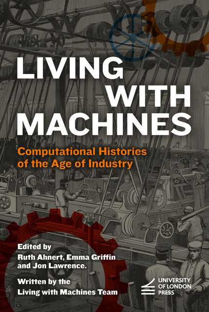 Cover titled "Living with Machines: Computational Histories of the Age of Industry" edited by Ruth Ahnert, Emma Griffin and Jon Lawrence, and written by the Living with Machines Team. It features a black and white engraving depicting a nineteenth-century factory interior with numerous workers operating large mechanical looms connected by an intricate system of belts and pulleys. The University of London Press logo is at the bottom.